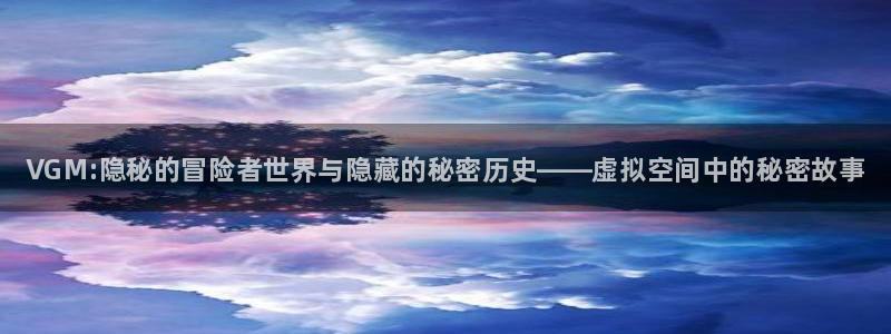 鼎点娱乐平台登录：VGM:隐秘的冒险者世界与隐藏的秘密历史—
