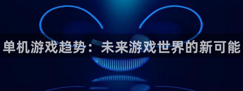 鼎点娱乐娱乐：单机游戏趋势：未来游戏世界的新可能