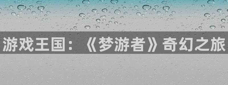 鼎点娱乐：游戏王国：《梦游者》奇幻之旅