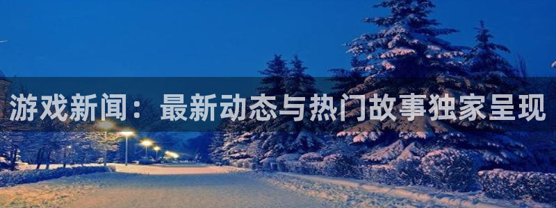 手机版鼎点娱乐客户端下载：游戏新闻：最新动态与热门故事独家呈