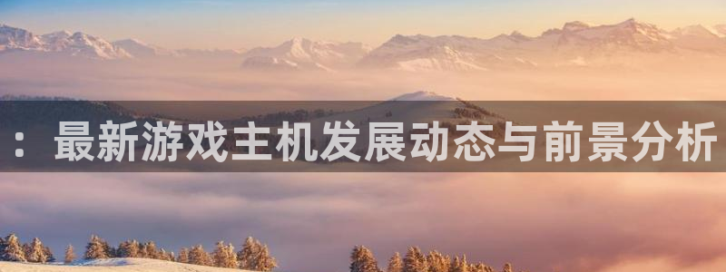 鼎点娱乐游戏：：最新游戏主机发展动态与前景分析