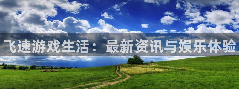 鼎点娱乐网页登录入口：飞速游戏生活：最新资讯与娱乐体验